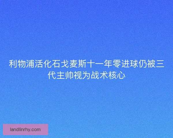 利物浦活化石戈麦斯十一年零进球仍被三代主帅视为战术核心