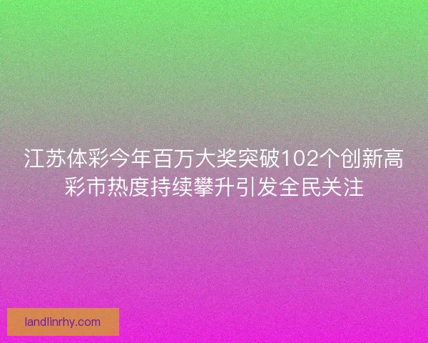 江苏体彩今年百万大奖突破102个创新高彩市热度持续攀升引发全民关注