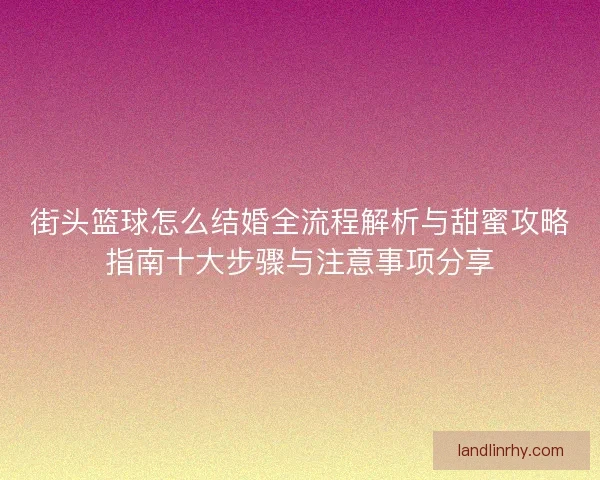 街头篮球怎么结婚全流程解析与甜蜜攻略指南十大步骤与注意事项分享