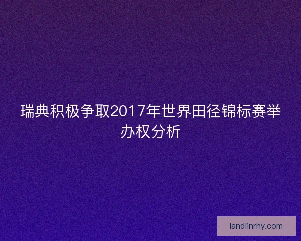 瑞典积极争取2017年世界田径锦标赛举办权分析