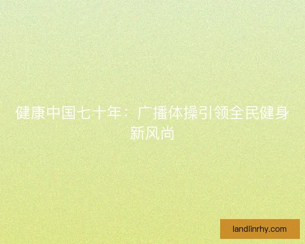 健康中国七十年：广播体操引领全民健身新风尚