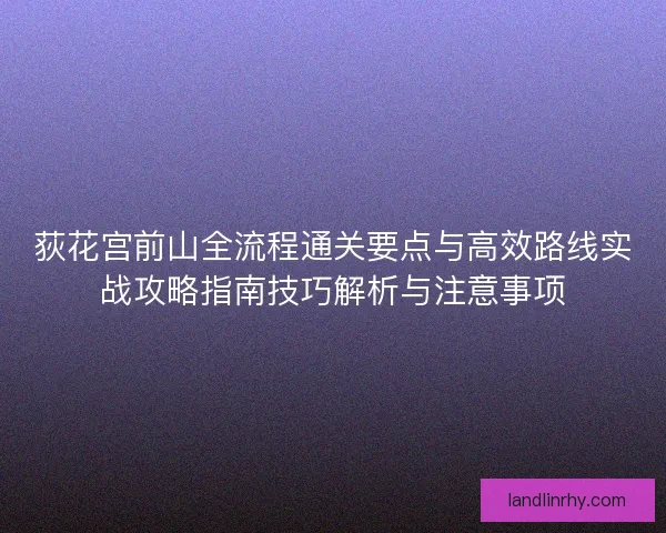 荻花宫前山全流程通关要点与高效路线实战攻略指南技巧解析与注意事项