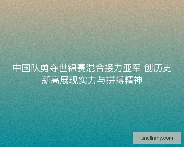 中国队勇夺世锦赛混合接力亚军 创历史新高展现实力与拼搏精神