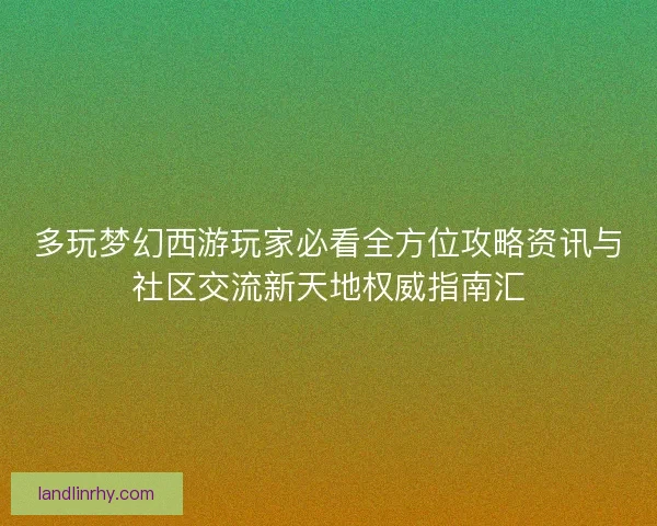多玩梦幻西游玩家必看全方位攻略资讯与社区交流新天地权威指南汇