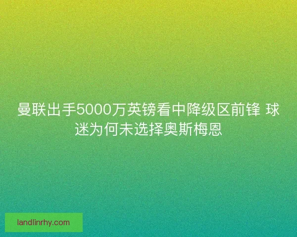 曼联出手5000万英镑看中降级区前锋 球迷为何未选择奥斯梅恩