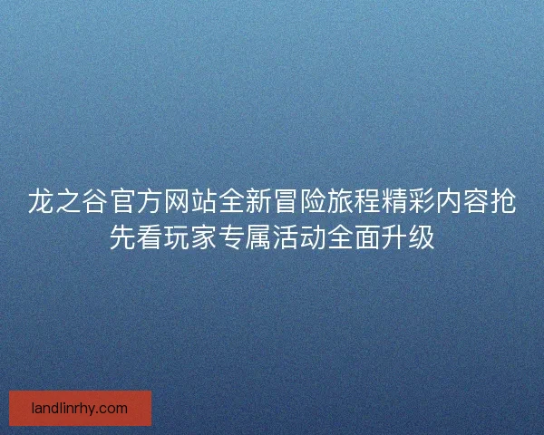 龙之谷官方网站全新冒险旅程精彩内容抢先看玩家专属活动全面升级