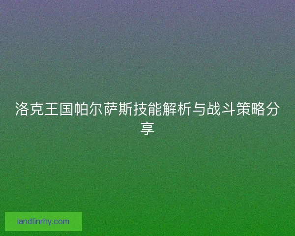洛克王国帕尔萨斯技能解析与战斗策略分享 洛克王国帕尔萨斯技能解析与战斗策略分享