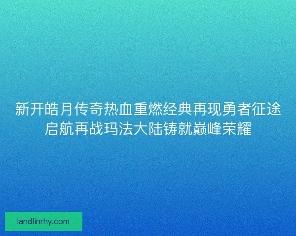 新开皓月传奇热血重燃经典再现勇者征途启航再战玛法大陆铸就巅峰荣耀