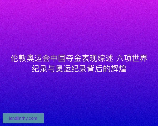 伦敦奥运会中国夺金表现综述 六项世界纪录与奥运纪录背后的辉煌 伦敦奥运会中国夺金表现综述 六项世界纪录与奥运纪录背后的辉煌