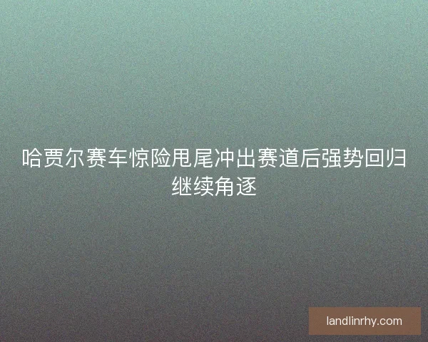 哈贾尔赛车惊险甩尾冲出赛道后强势回归继续角逐