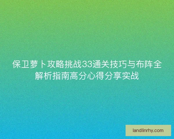 保卫萝卜攻略挑战33通关技巧与布阵全解析指南高分心得分享实战