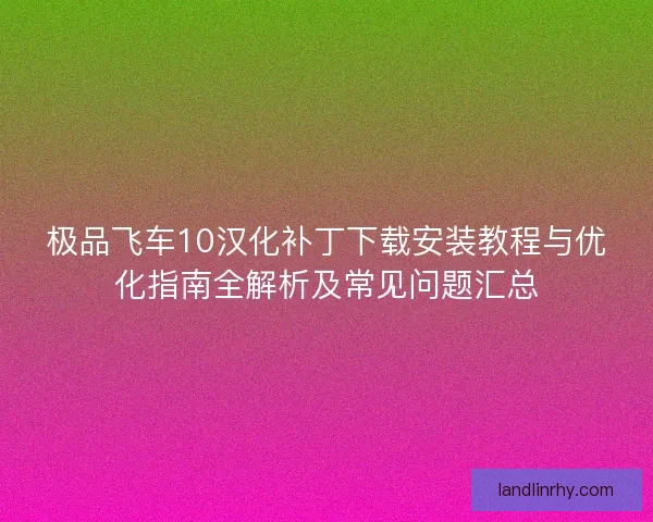 极品飞车10汉化补丁下载安装教程与优化指南全解析及常见问题汇总 极品飞车10汉化补丁下载安装教程与优化指南全解析及常见问题汇总